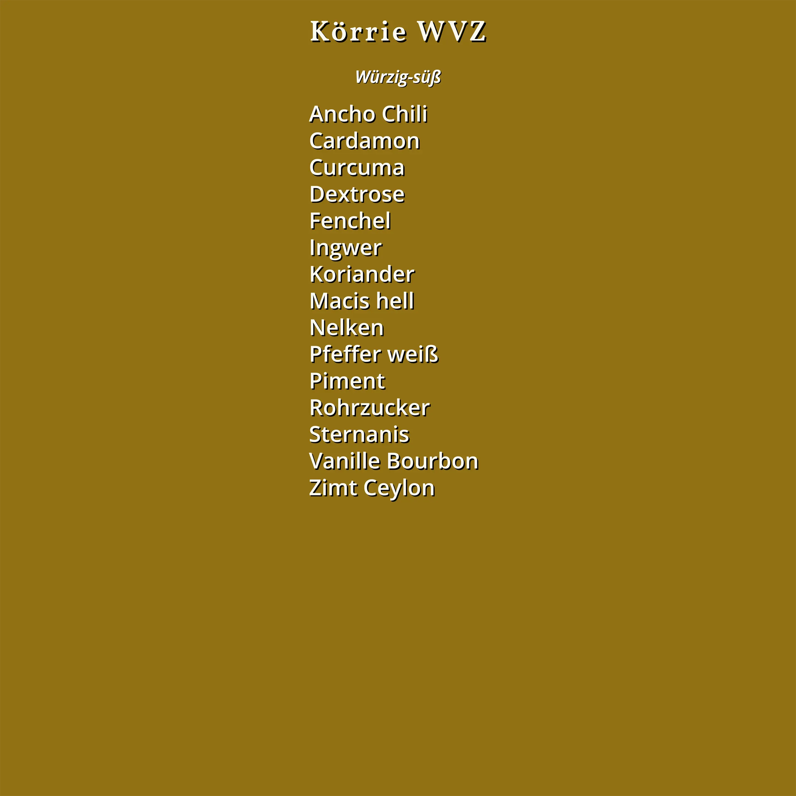 Zutatenliste des Körrie WVZ: Ein goldenes Design mit dem Titel "Körrie WVZ" und "Würzig-süß", aufgelistet in weißer Schrift auf einem einheitlichen Hintergrund, die vollständigen Zutaten des Produkts umfassend: Ancho Chili, Cardamom, Curcuma, Dextrose, Fe
