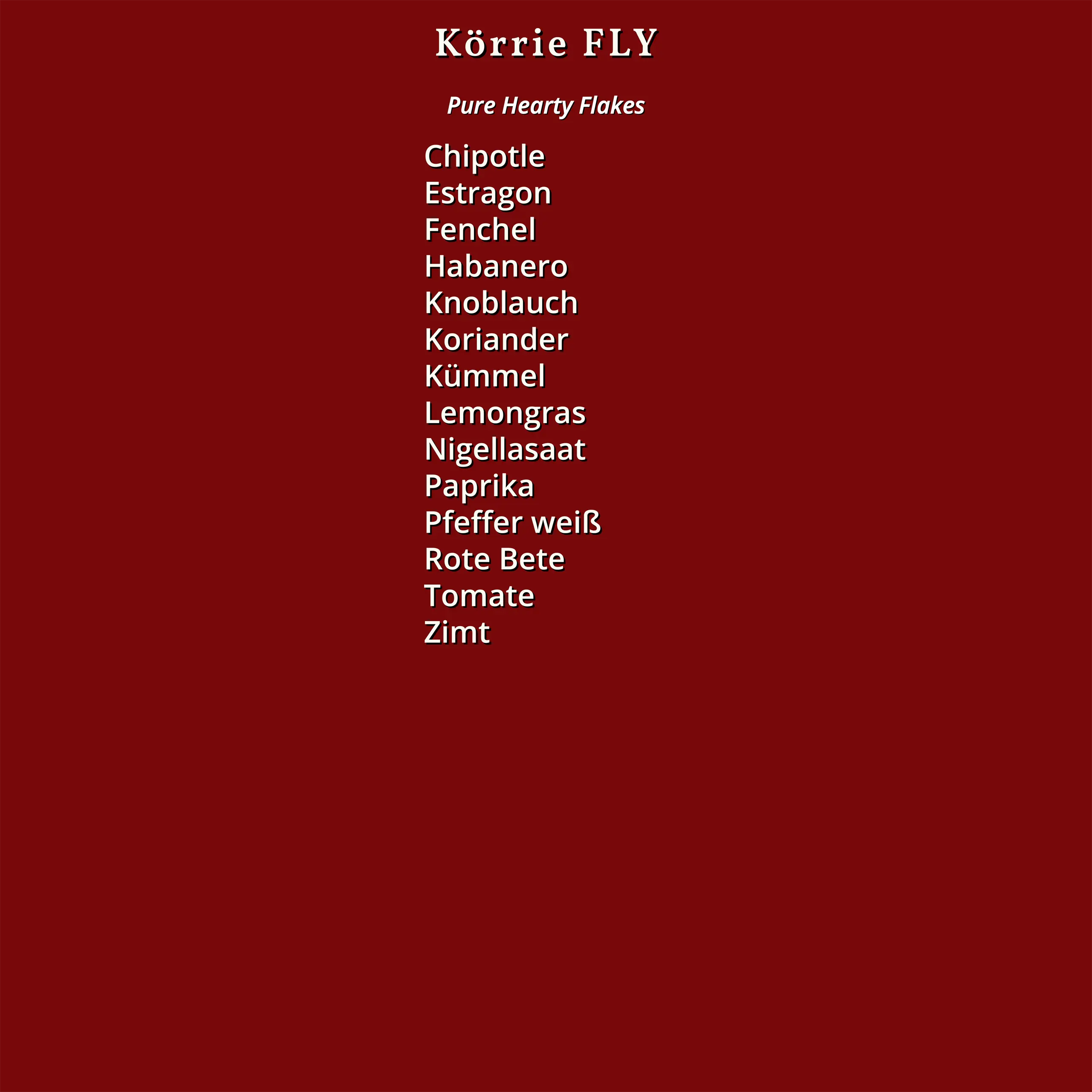 Zutatenliste des Körrie FLY: Ein rotes Design mit dem Titel "Körrie FLY" und "Pure Hearty Flakes", aufgelistet in weißer Schrift auf einem einheitlichen Hintergrund, die vollständigen Zutaten des Produkts umfassend: Chipotle, Estragon, Fenchel, Habanero, 