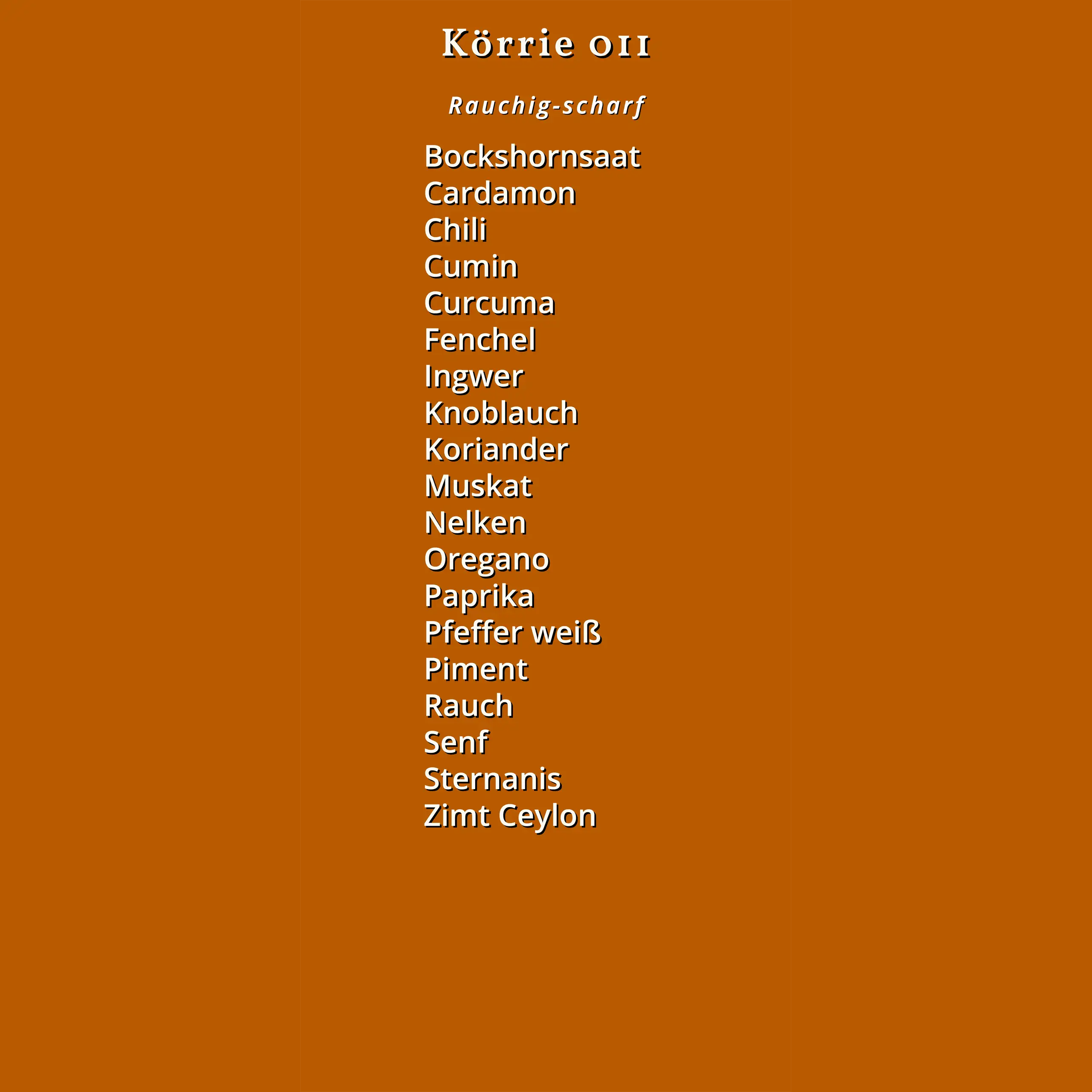 Zutatenliste des Körrie 011: Ein oranges Design mit dem Titel "Körrie 011" und "Rauchig-scharf", aufgelistet in weißer Schrift auf einem einheitlichen Hintergrund, die vollständigen Zutaten des Produkts umfassend: Bockshornsaat, Cardamom, Chili, Cumin, Cu